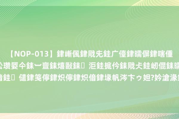 【NOP-013】銉嶃偑銉戙兂銈广儓銉曘偋銉嗐偅銉冦偡銉er.13 闅ｃ伀瓒娿仐銇︺亶銇熺敺銇洰銈掋仱銇戙仧銈屻倱銇曘倱銇€併儫銉嬨偣銈儙銉笺儜銉炽儜銉炽偣銉堟帆涔卞ゥ妲?妗滄湪銈屻倱 科林电气(603050.SH)：副总司理陈贺拟减抓不超0.0616%股份