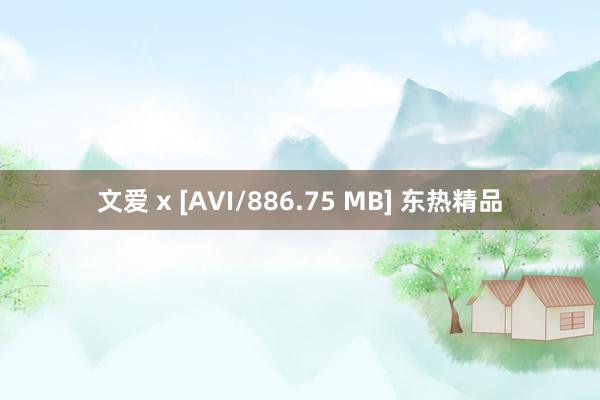 文爱 x [AVI/886.75 MB] 东热精品