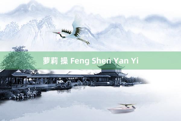 萝莉 操 Feng Shen Yan Yi