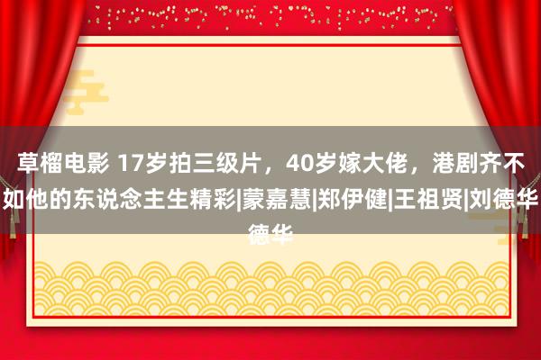 草榴电影 17岁拍三级片，40岁嫁大佬，港剧齐不如他的东说念主生精彩|蒙嘉慧|郑伊健|王祖贤|刘德华