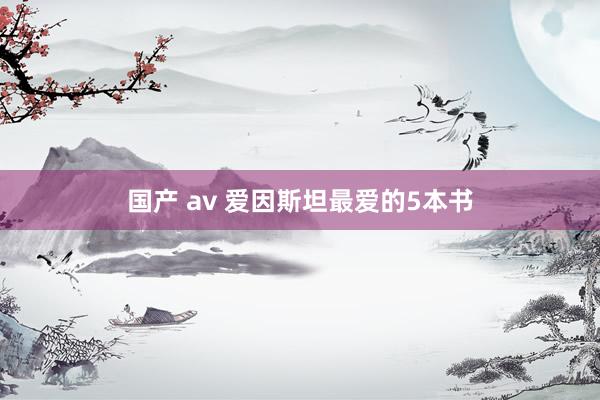 国产 av 爱因斯坦最爱的5本书