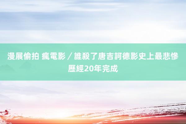 漫展偷拍 瘋電影／誰殺了唐吉訶德　影史上最悲慘歷經20年完成